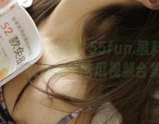 男生必看155fun.黑料入口指南，收藏爆笑吃瓜视频合集