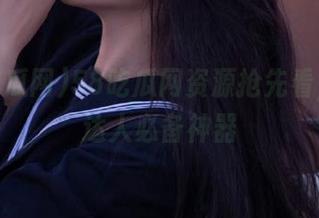 58吃瓜网资源抢先看，吃瓜达人必备神器