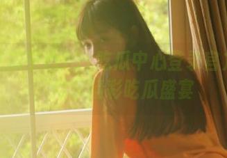 91吃瓜中心登录官方入口,尽享精彩吃瓜盛宴