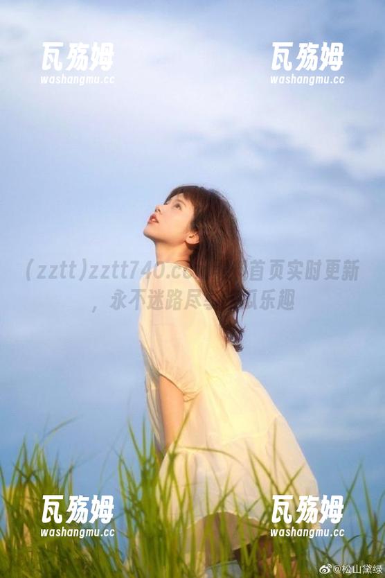 zztt zztt740.ccm黑料首页实时更新,永不迷路尽享吃瓜乐趣