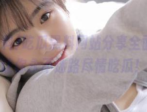 吃瓜黑料网站分享全面爆料，让你永不迷路尽情吃瓜！
