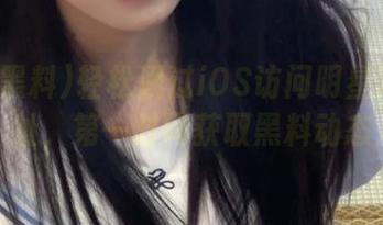 轻松通过iOS访问明星黑料网址，第一时间获取黑料动态